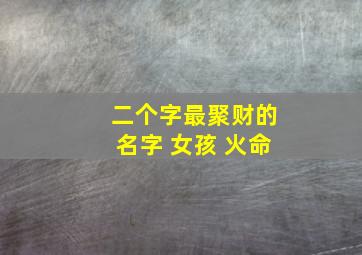 二个字最聚财的名字 女孩 火命